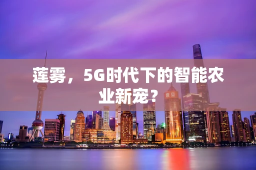 莲雾，5G时代下的智能农业新宠？