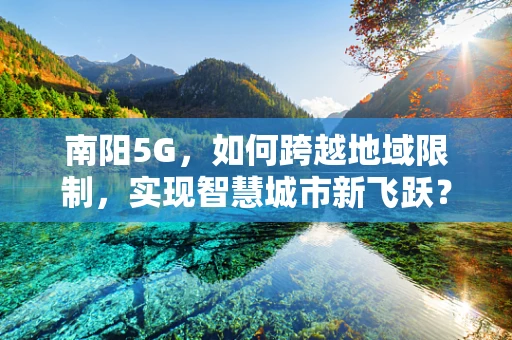 南阳5G，如何跨越地域限制，实现智慧城市新飞跃？