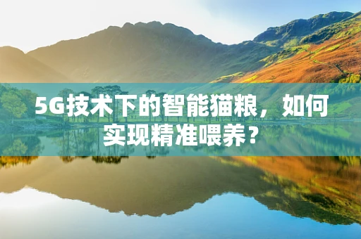 5G技术下的智能猫粮，如何实现精准喂养？