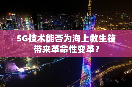 5G技术能否为海上救生筏带来革命性变革？
