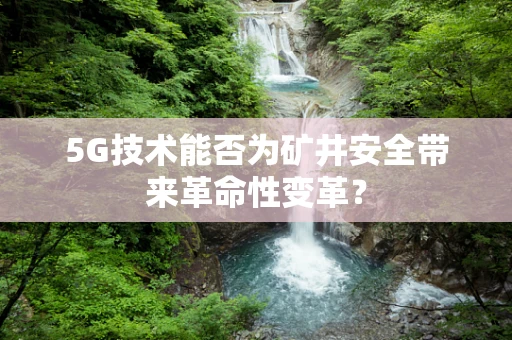 5G技术能否为矿井安全带来革命性变革？