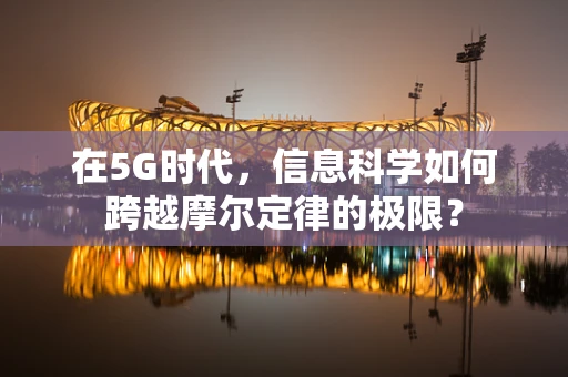 在5G时代，信息科学如何跨越摩尔定律的极限？