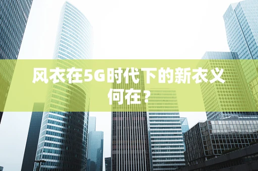 风衣在5G时代下的新衣义何在？