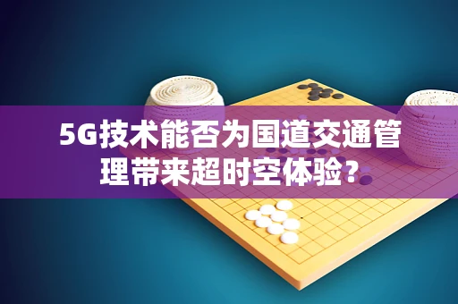 5G技术能否为国道交通管理带来超时空体验？
