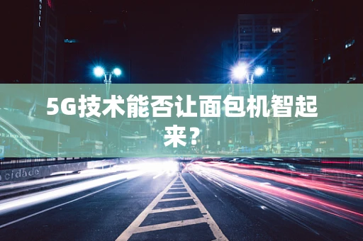5G技术能否让面包机智起来？