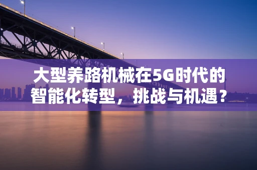 大型养路机械在5G时代的智能化转型，挑战与机遇？