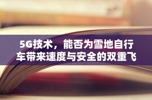5G技术，能否为雪地自行车带来速度与安全的双重飞跃？