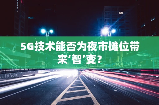 5G技术能否为夜市摊位带来‘智’变？