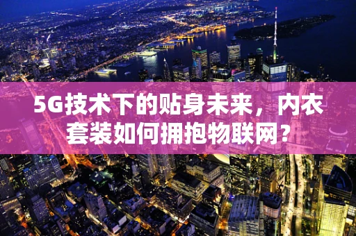 5G技术下的贴身未来，内衣套装如何拥抱物联网？