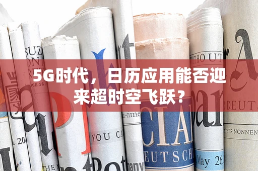 5G时代，日历应用能否迎来超时空飞跃？