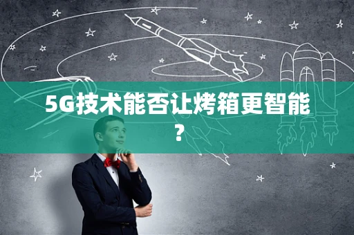 5G技术能否让烤箱更智能？