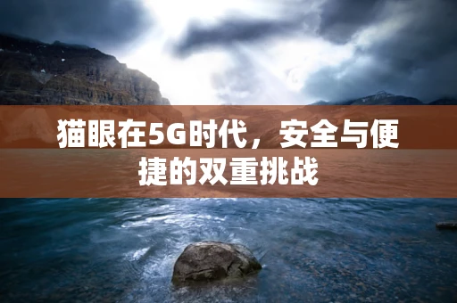 猫眼在5G时代，安全与便捷的双重挑战
