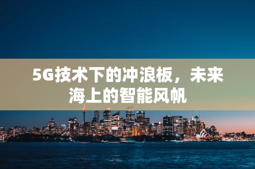 5G技术下的冲浪板，未来海上的智能风帆