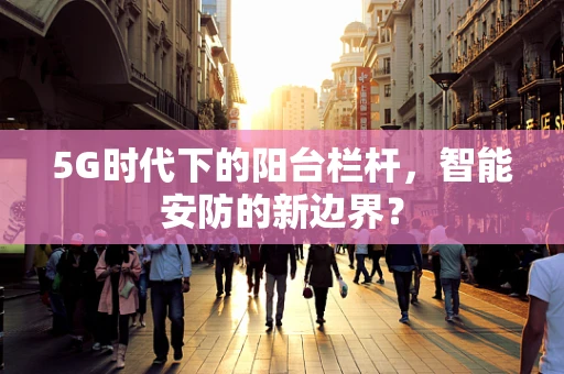 5G时代下的阳台栏杆，智能安防的新边界？