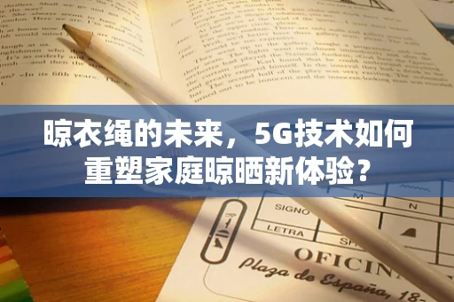 晾衣绳的未来，5G技术如何重塑家庭晾晒新体验？
