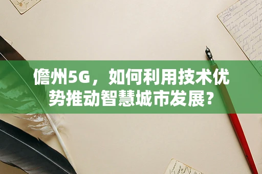 儋州5G，如何利用技术优势推动智慧城市发展？