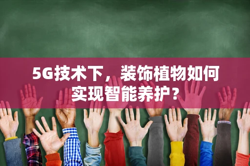 5G技术下，装饰植物如何实现智能养护？