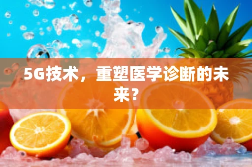 5G技术，重塑医学诊断的未来？