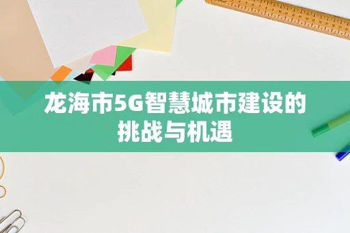 龙海市5G智慧城市建设的挑战与机遇