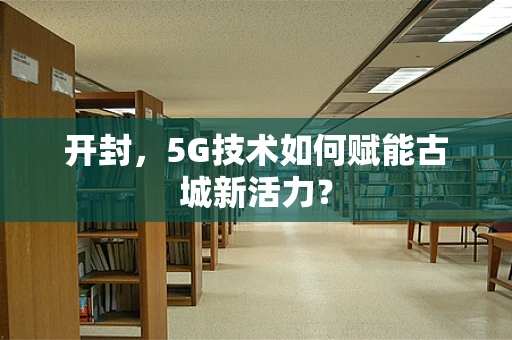 开封，5G技术如何赋能古城新活力？