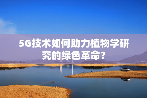 5G技术如何助力植物学研究的绿色革命？