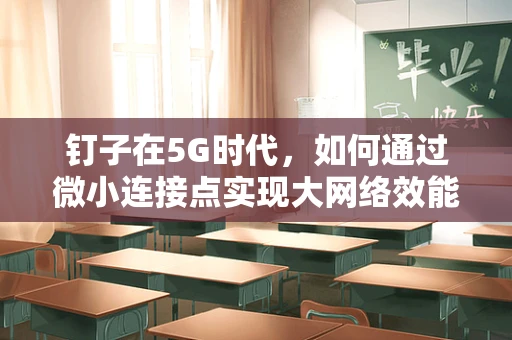 钉子在5G时代，如何通过微小连接点实现大网络效能？