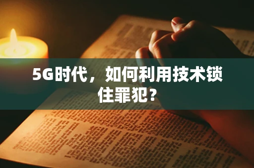 5G时代，如何利用技术锁住罪犯？
