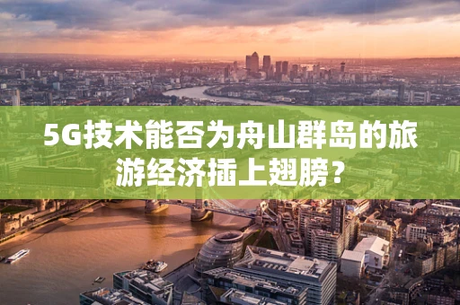 5G技术能否为舟山群岛的旅游经济插上翅膀？