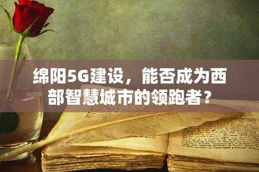 绵阳5G建设，能否成为西部智慧城市的领跑者？