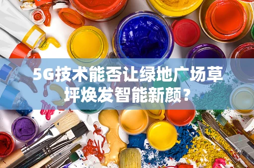 5G技术能否让绿地广场草坪焕发智能新颜？