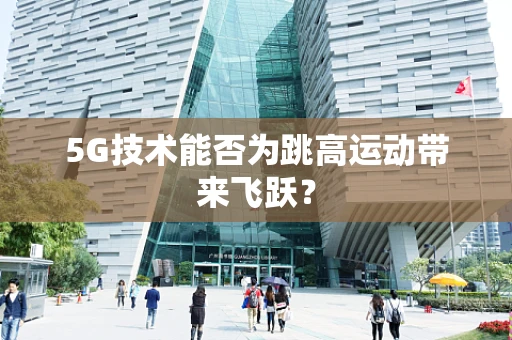 5G技术能否为跳高运动带来飞跃？