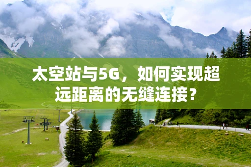 太空站与5G，如何实现超远距离的无缝连接？