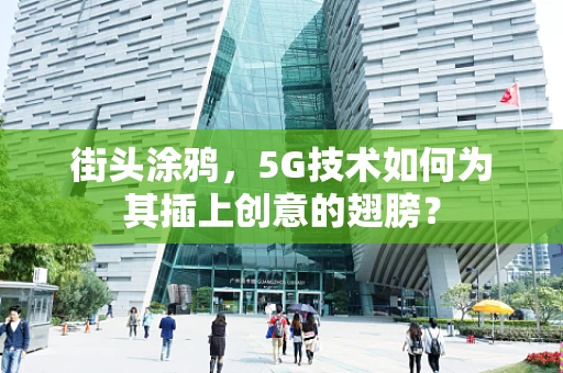 街头涂鸦，5G技术如何为其插上创意的翅膀？