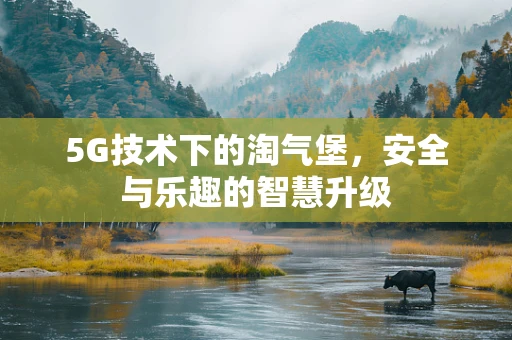 5G技术下的淘气堡，安全与乐趣的智慧升级