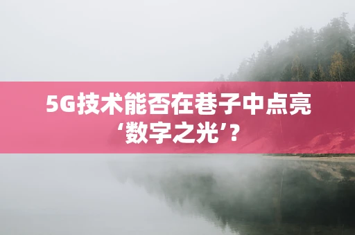 5G技术能否在巷子中点亮‘数字之光’？
