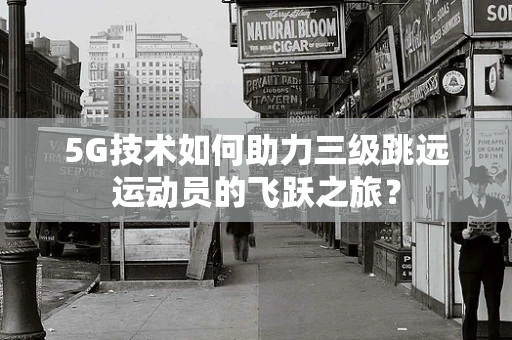5G技术如何助力三级跳远运动员的飞跃之旅？