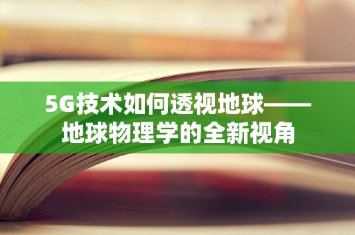 5G技术如何透视地球——地球物理学的全新视角