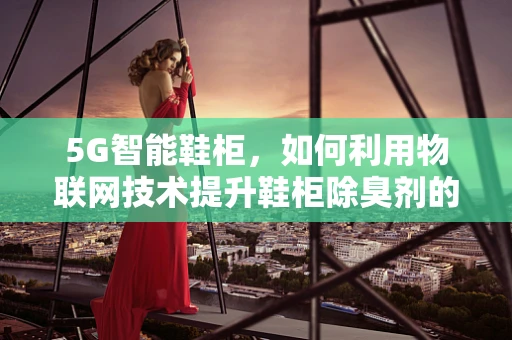 5G智能鞋柜，如何利用物联网技术提升鞋柜除臭剂的效果？
