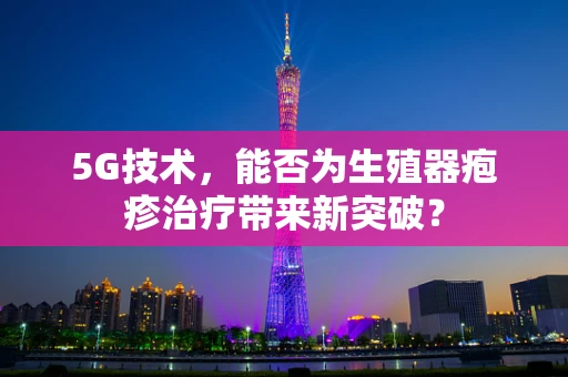 5G技术，能否为生殖器疱疹治疗带来新突破？