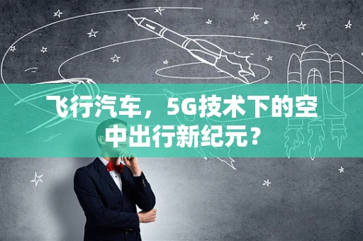 飞行汽车，5G技术下的空中出行新纪元？