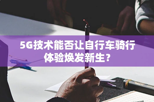5G技术能否让自行车骑行体验焕发新生？