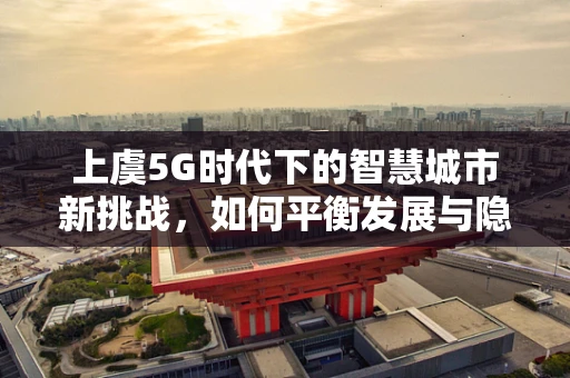 上虞5G时代下的智慧城市新挑战，如何平衡发展与隐私保护？