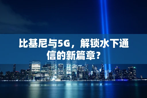 比基尼与5G，解锁水下通信的新篇章？