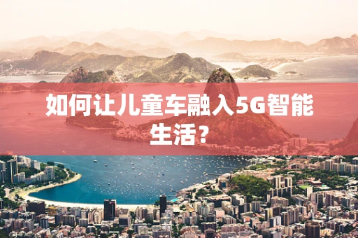 如何让儿童车融入5G智能生活？