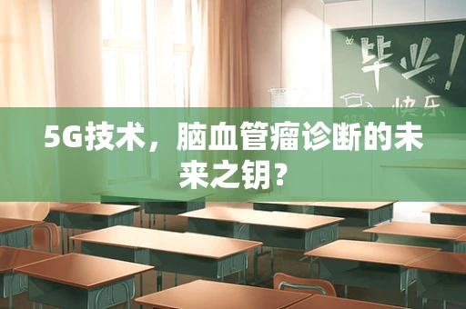 5G技术，脑血管瘤诊断的未来之钥？