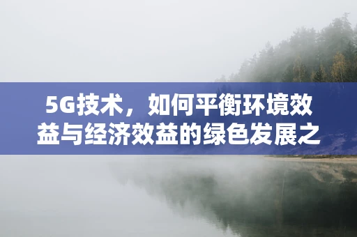 5G技术，如何平衡环境效益与经济效益的绿色发展之路？