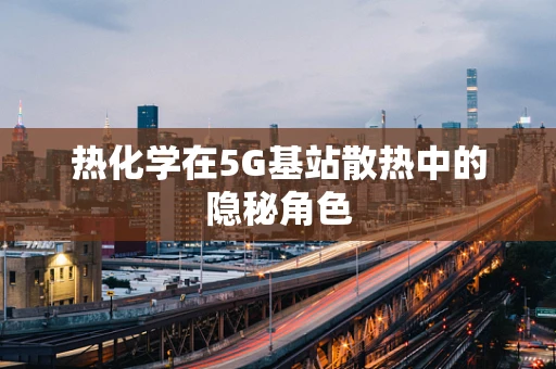 热化学在5G基站散热中的隐秘角色