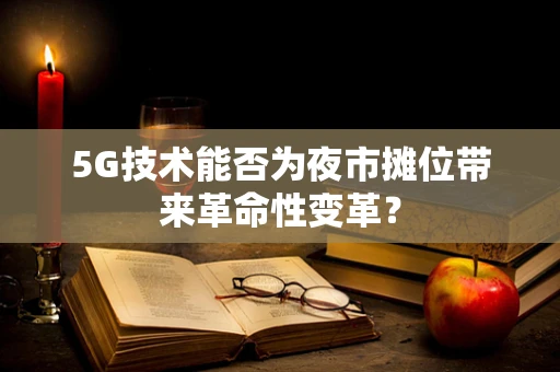 5G技术能否为夜市摊位带来革命性变革？