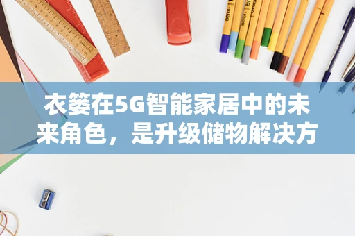 衣篓在5G智能家居中的未来角色，是升级储物解决方案还是智能穿戴新入口？