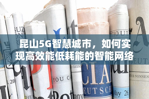 昆山5G智慧城市，如何实现高效能低耗能的智能网络？